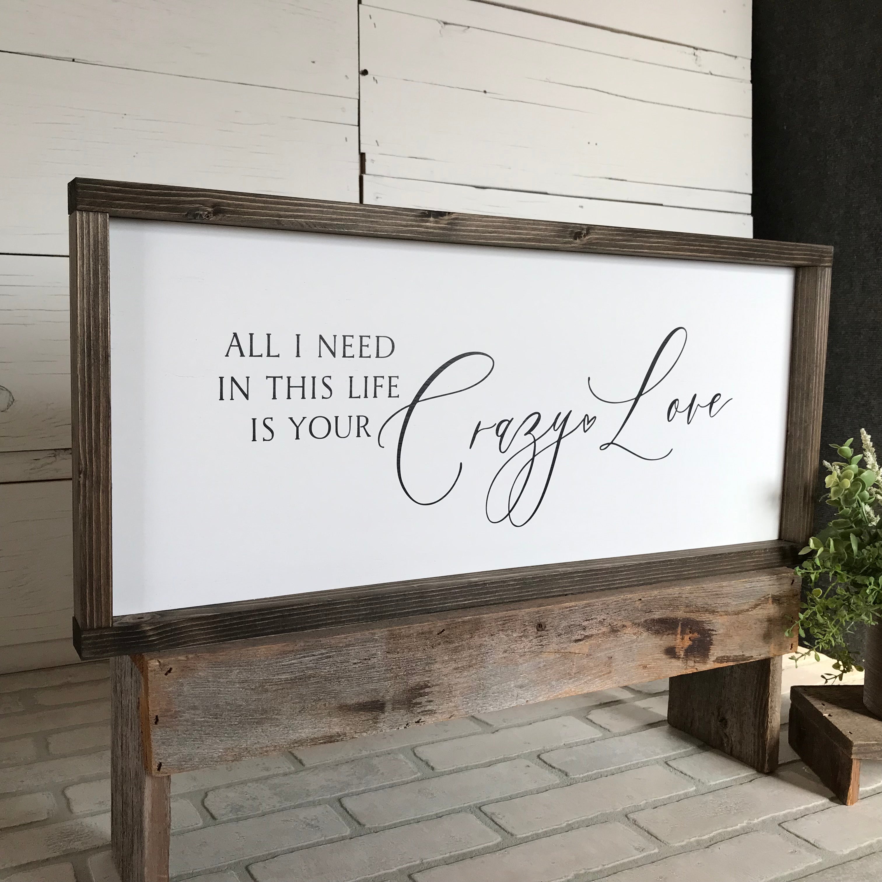 All I Need in this Life is Your Crazy Love Farmhouse Sign