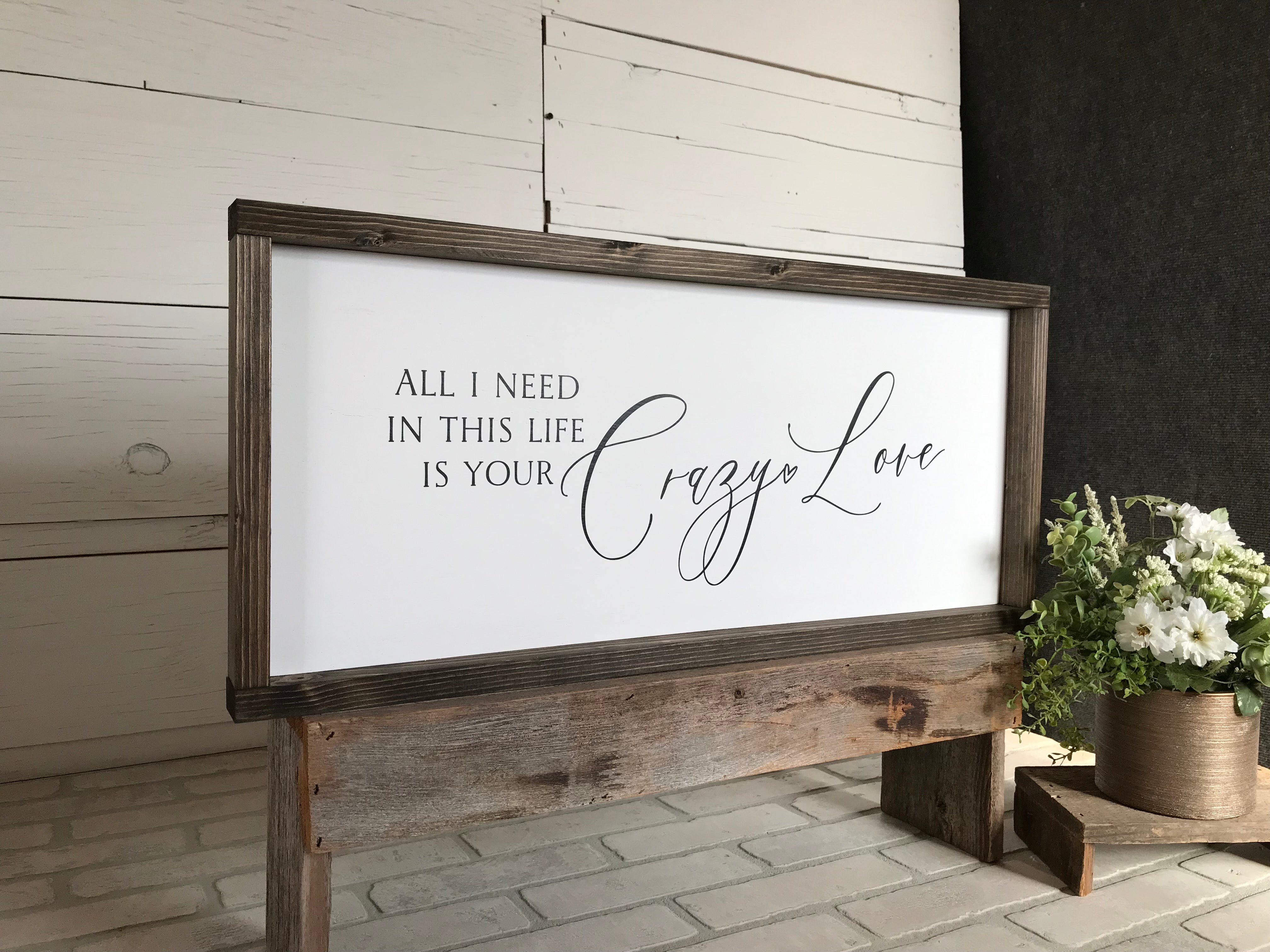All I Need in this Life is Your Crazy Love Farmhouse Sign