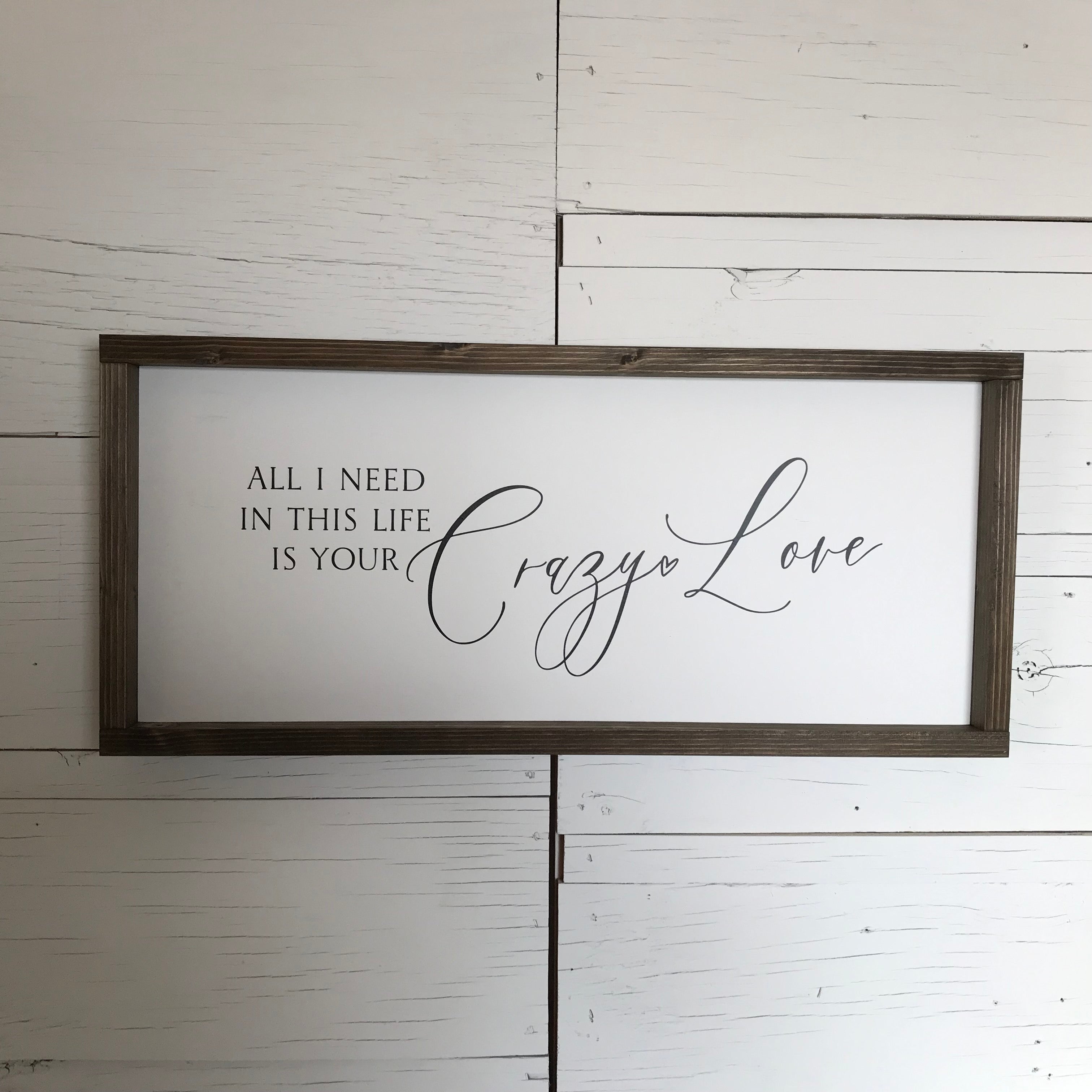 All I Need in this Life is Your Crazy Love Farmhouse Sign