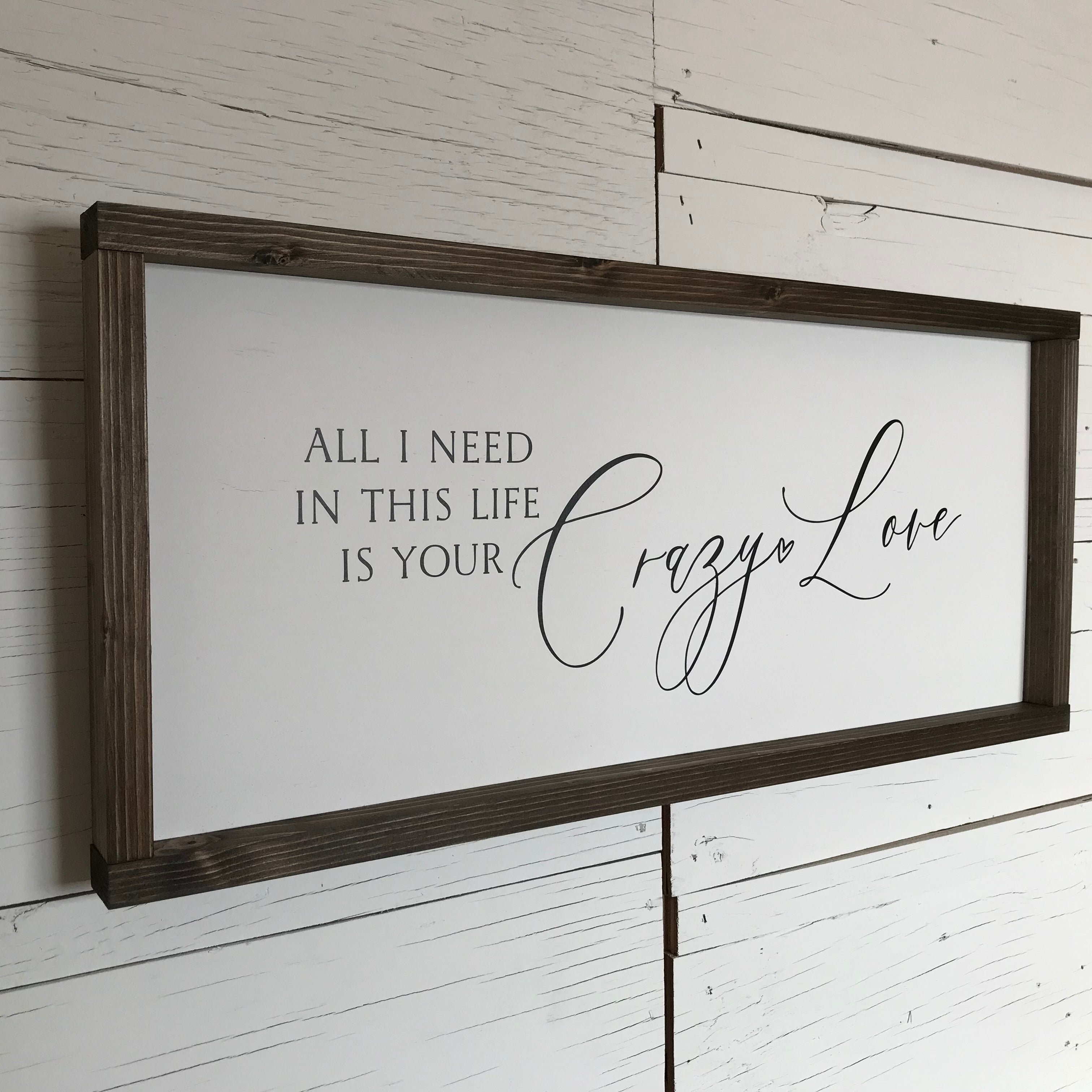 All I Need in this Life is Your Crazy Love Farmhouse Sign