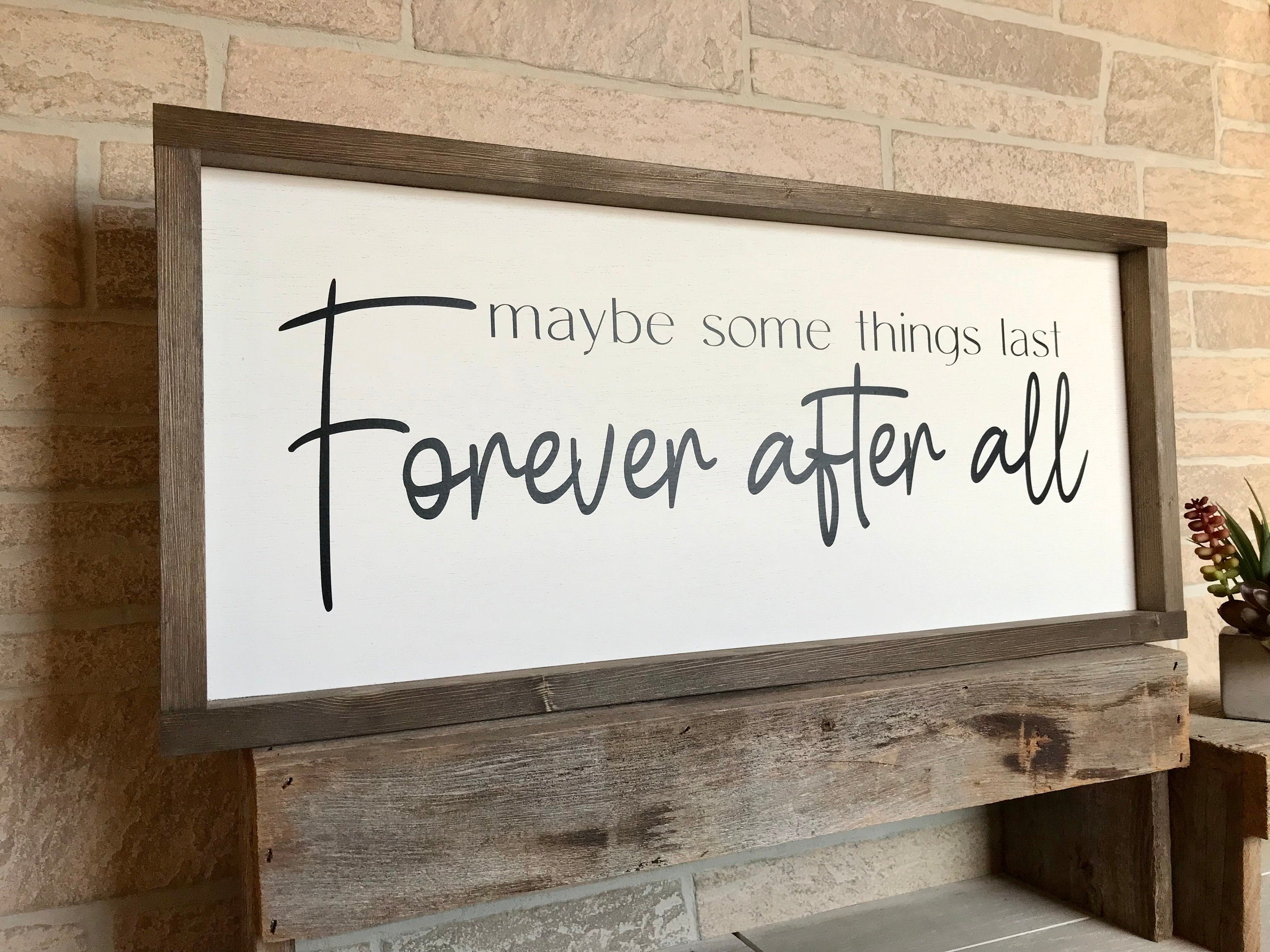 Maybe some things last forever after all, rustic farmhouse sign , country wood signs, home decor, gift for her,