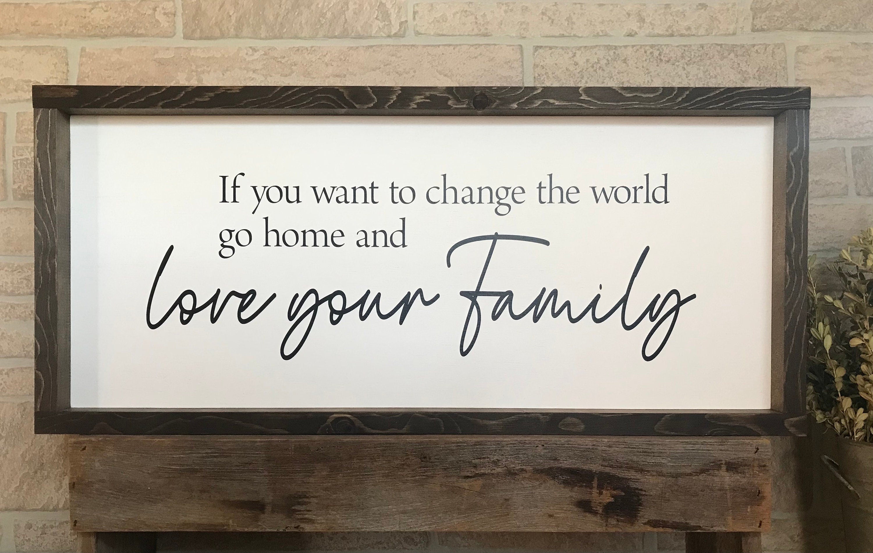 If you want to change the world go home and love your family, wall art, modern farmhouse sign, framed wooden sign, inspirational picture