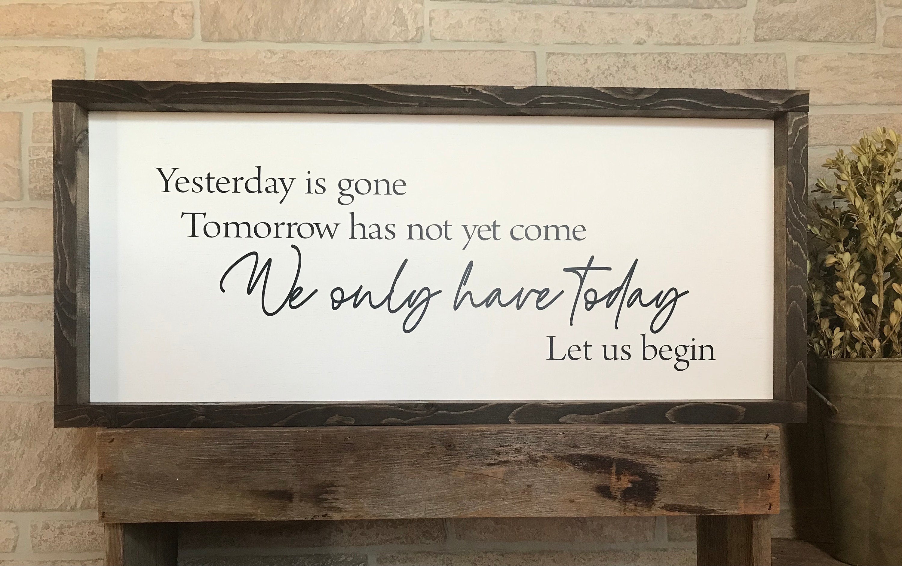 We only have today let us begin, wall art, modern farmhouse sign, framed wooden sign, inspirational picture