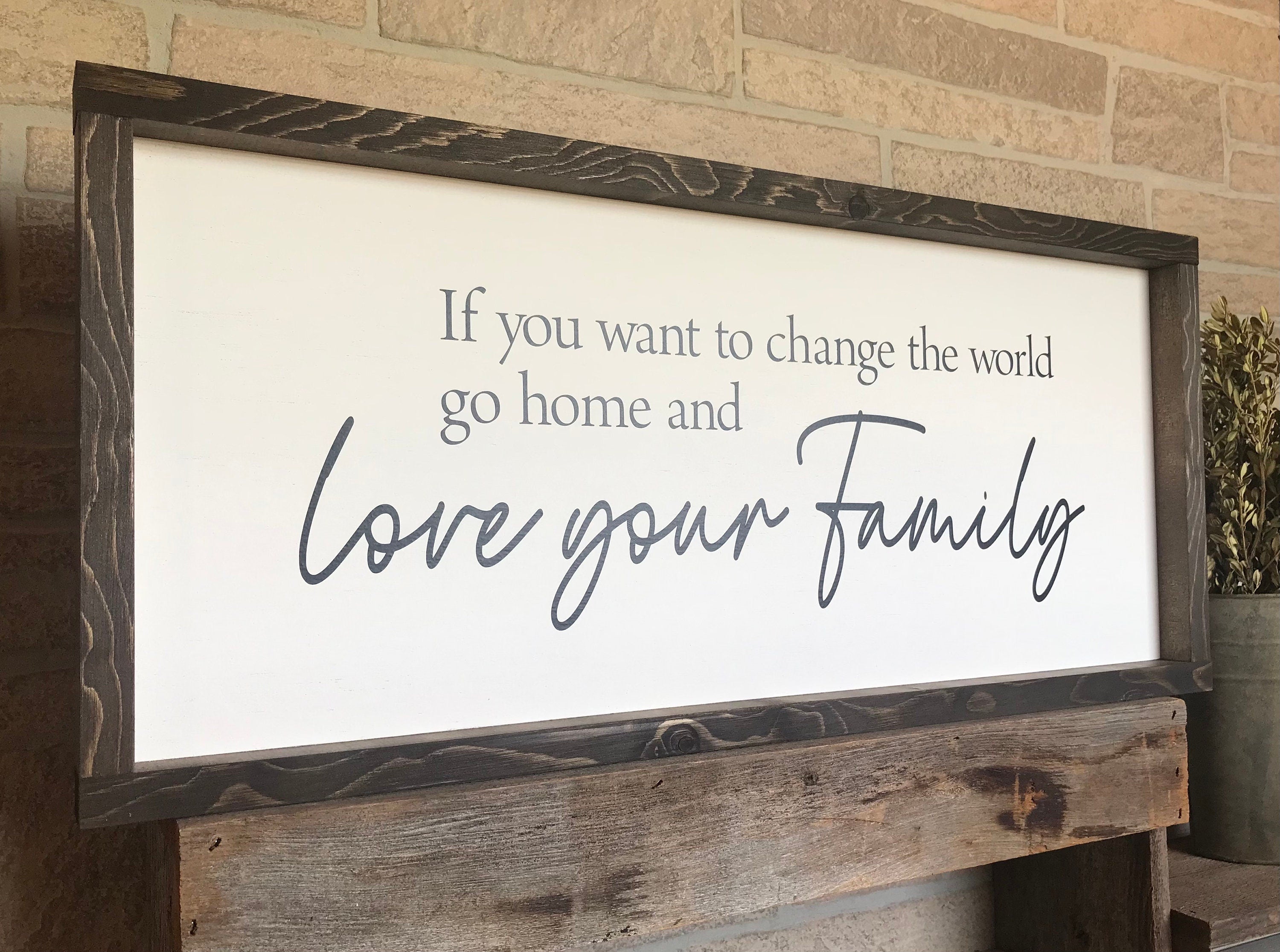 If you want to change the world go home and love your family, wall art, modern farmhouse sign, framed wooden sign, inspirational picture