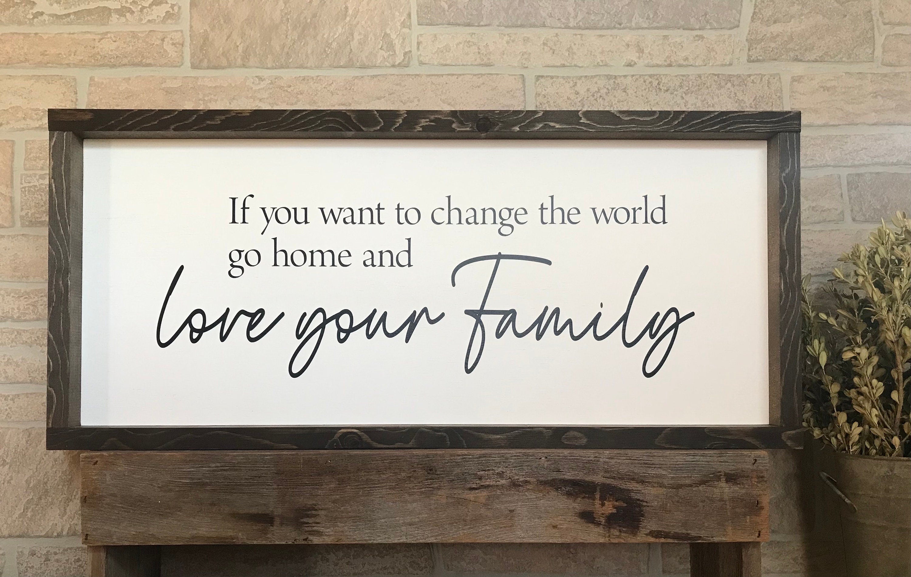 If you want to change the world go home and love your family, wall art, modern farmhouse sign, framed wooden sign, inspirational picture